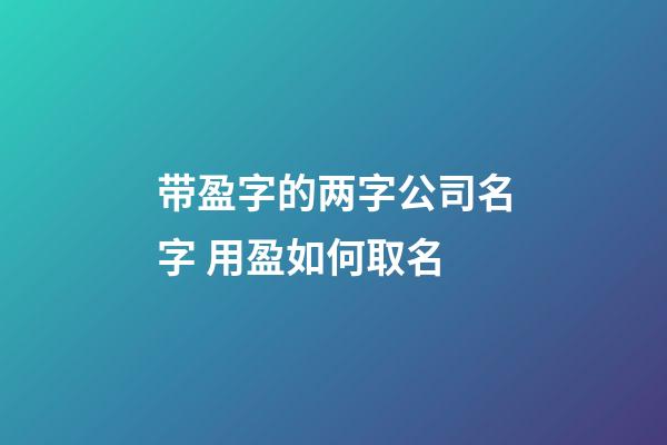 带盈字的两字公司名字 用盈如何取名-第1张-公司起名-玄机派